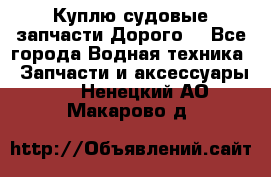 Куплю судовые запчасти Дорого! - Все города Водная техника » Запчасти и аксессуары   . Ненецкий АО,Макарово д.